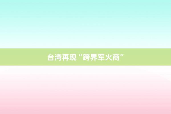 台湾再现“跨界军火商”