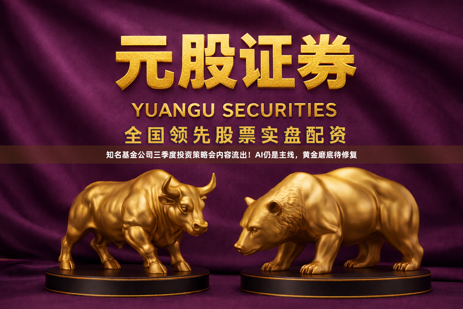 知名基金公司三季度投资策略会内容流出！AI仍是主线，黄金磨底待修复
